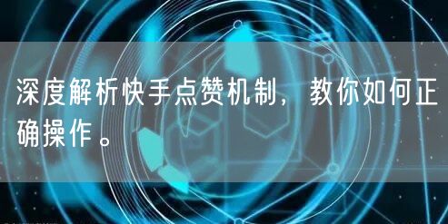 深度解析快手点赞机制，教你如何正确操作。