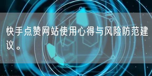 快手点赞网站使用心得与风险防范建议。