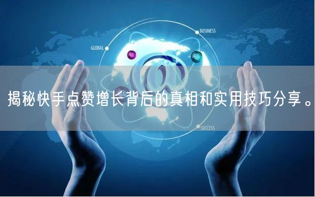 揭秘快手点赞增长背后的真相和实用技巧分享。