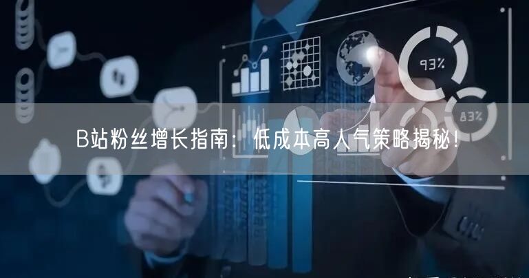 B站粉丝增长指南：低成本高人气策略揭秘！
