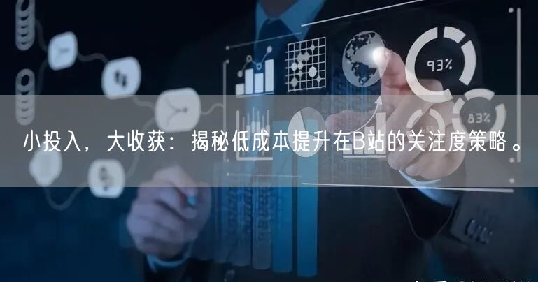 小投入，大收获：揭秘低成本提升在B站的关注度策略。