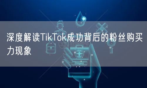 深度解读TikTok成功背后的粉丝购买力现象