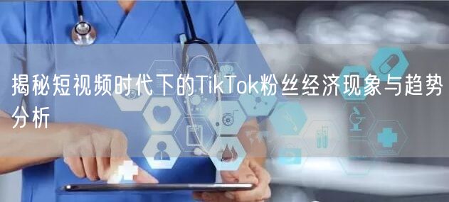 揭秘短视频时代下的TikTok粉丝经济现象与趋势分析