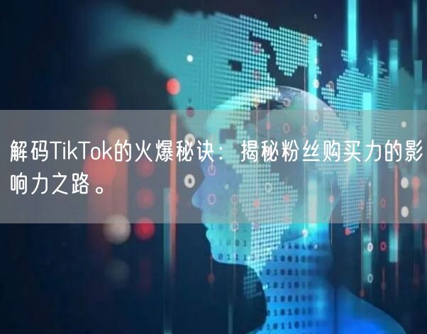 解码TikTok的火爆秘诀：揭秘粉丝购买力的影响力之路。