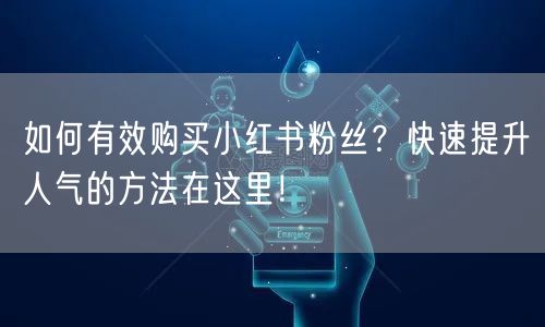 如何有效购买小红书粉丝？快速提升人气的方法在这里！
