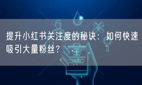 提升小红书关注度的秘诀：如何快速吸引大量粉丝？