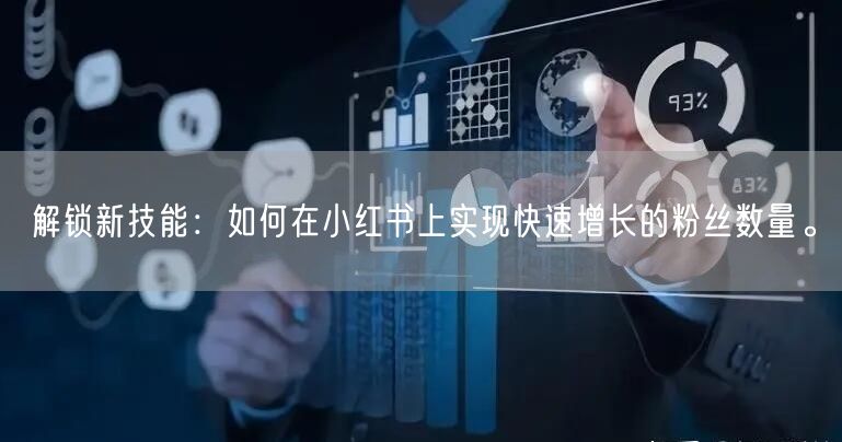 解锁新技能：如何在小红书上实现快速增长的粉丝数量。