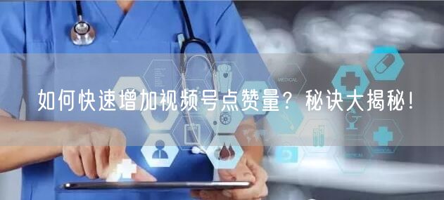 如何快速增加视频号点赞量？秘诀大揭秘！
