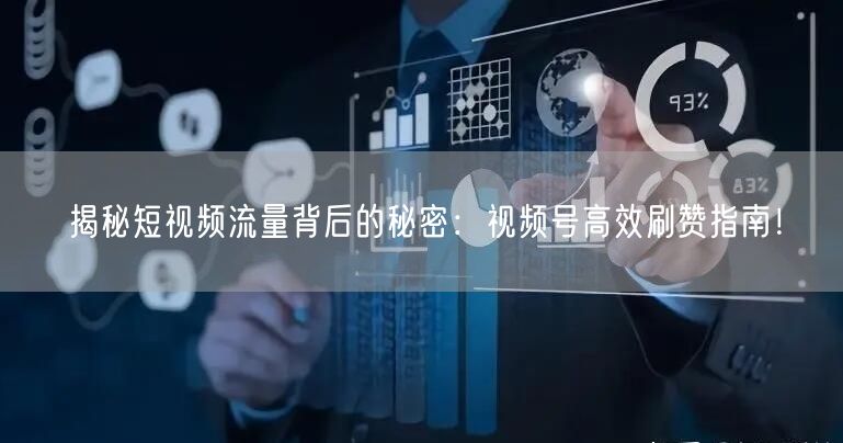 揭秘短视频流量背后的秘密：视频号高效刷赞指南！