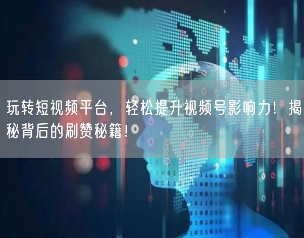 玩转短视频平台，轻松提升视频号影响力！揭秘背后的刷赞秘籍！