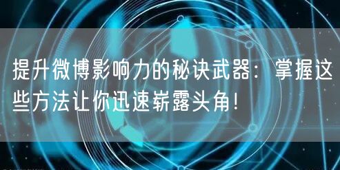 提升微博影响力的秘诀武器：掌握这些方法让你迅速崭露头角！
