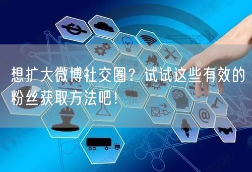想扩大微博社交圈？试试这些有效的粉丝获取方法吧！