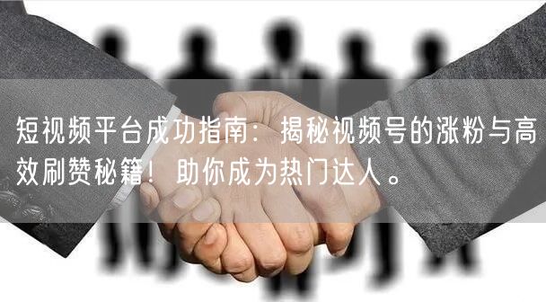 短视频平台成功指南：揭秘视频号的涨粉与高效刷赞秘籍！助你成为热门达人。