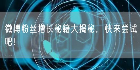 微博粉丝增长秘籍大揭秘，快来尝试吧！