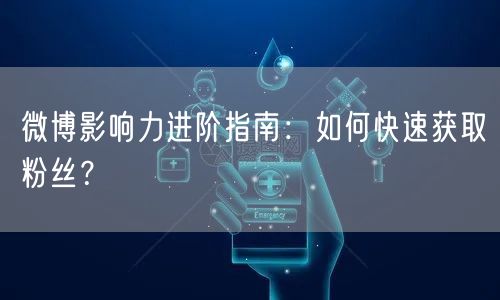 微博影响力进阶指南：如何快速获取粉丝？