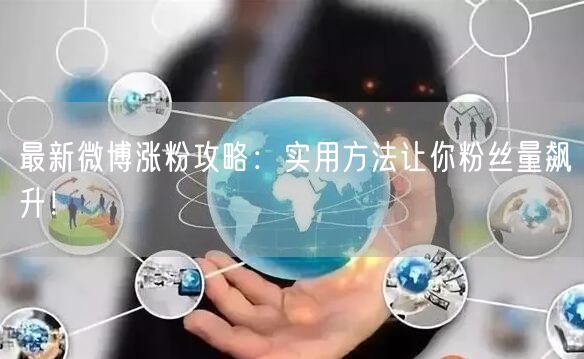 最新微博涨粉攻略：实用方法让你粉丝量飙升！