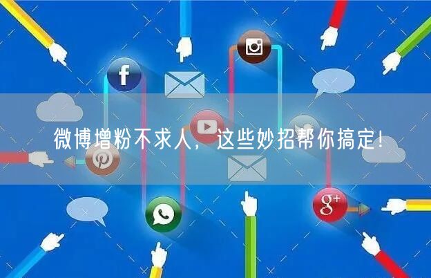 微博增粉不求人，这些妙招帮你搞定！