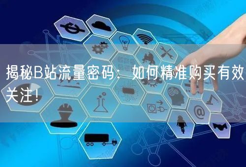 揭秘B站流量密码：如何精准购买有效关注！