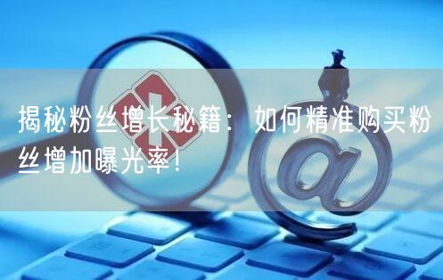 揭秘粉丝增长秘籍：如何精准购买粉丝增加曝光率！