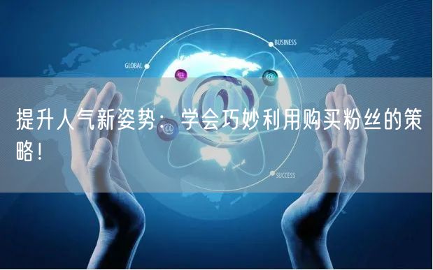 提升人气新姿势：学会巧妙利用购买粉丝的策略！