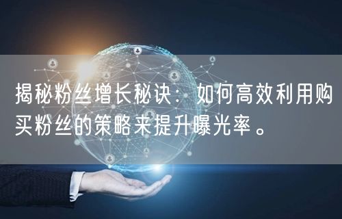 揭秘粉丝增长秘诀：如何高效利用购买粉丝的策略来提升曝光率。