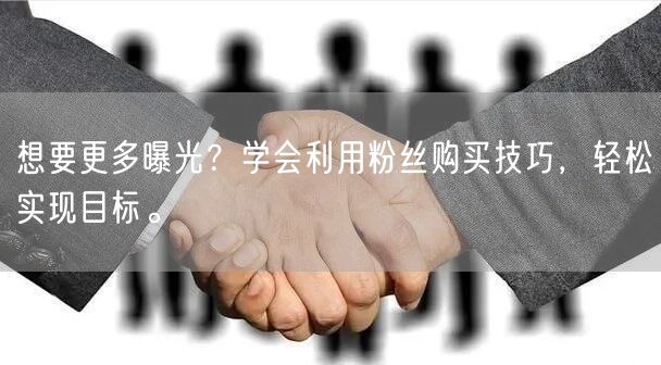 想要更多曝光？学会利用粉丝购买技巧，轻松实现目标。