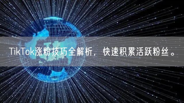 TikTok涨粉技巧全解析，快速积累活跃粉丝。