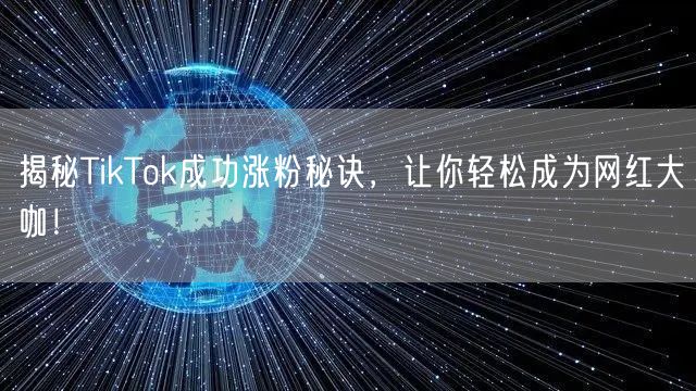 揭秘TikTok成功涨粉秘诀，让你轻松成为网红大咖！