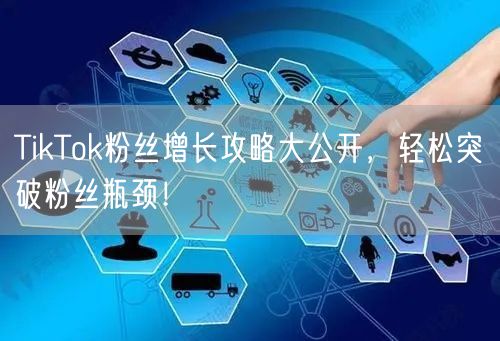 TikTok粉丝增长攻略大公开，轻松突破粉丝瓶颈！