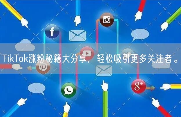 TikTok涨粉秘籍大分享，轻松吸引更多关注者。