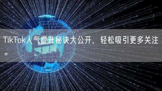 TikTok人气提升秘诀大公开，轻松吸引更多关注。