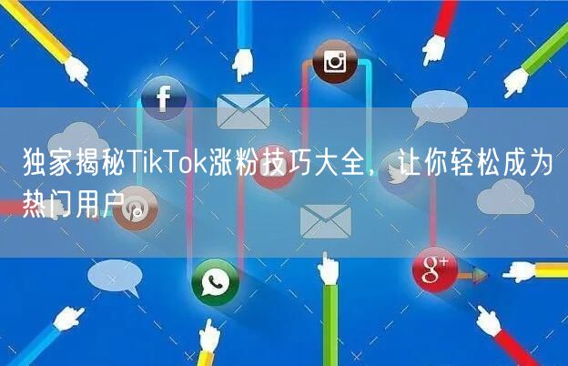 独家揭秘TikTok涨粉技巧大全，让你轻松成为热门用户。
