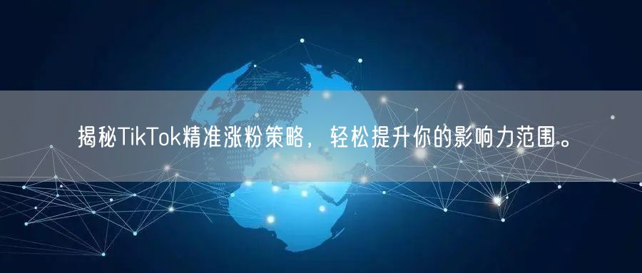 揭秘TikTok精准涨粉策略，轻松提升你的影响力范围。