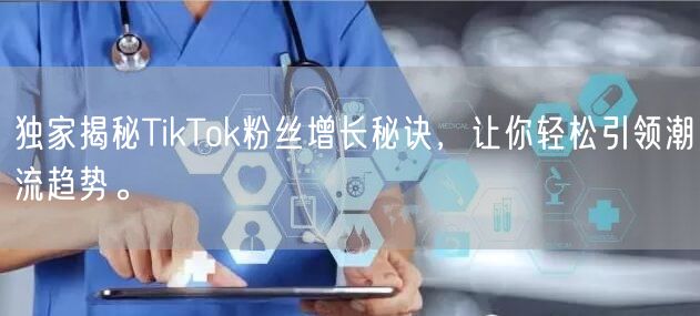 独家揭秘TikTok粉丝增长秘诀，让你轻松引领潮流趋势。