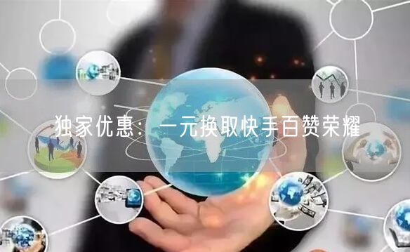 独家优惠：一元换取快手百赞荣耀
