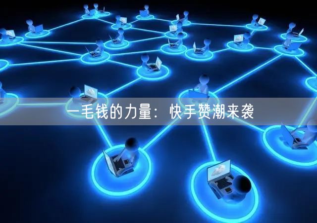 一毛钱的力量：快手赞潮来袭