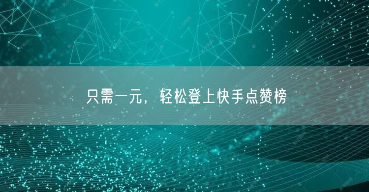 只需一元，轻松登上快手点赞榜
