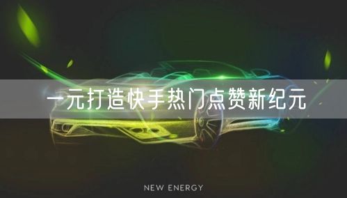 一元打造快手热门点赞新纪元