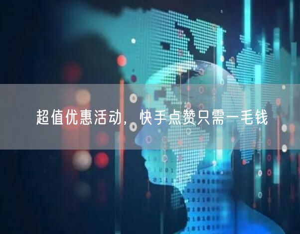 超值优惠活动，快手点赞只需一毛钱