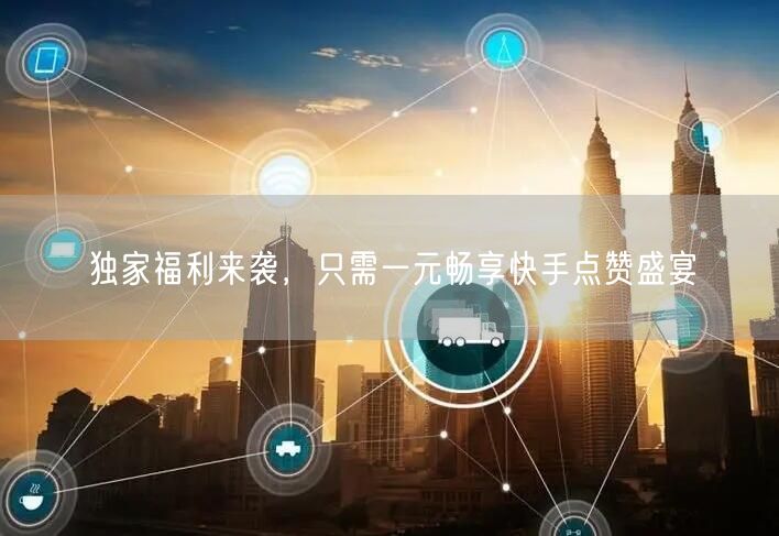 独家福利来袭，只需一元畅享快手点赞盛宴
