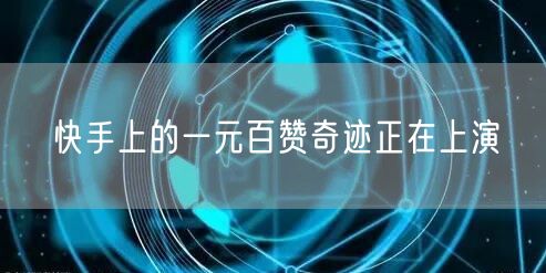 快手上的一元百赞奇迹正在上演