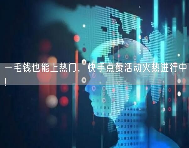 一毛钱也能上热门，快手点赞活动火热进行中!