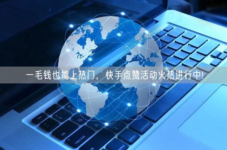 一毛钱也能上热门，快手点赞活动火热进行中!