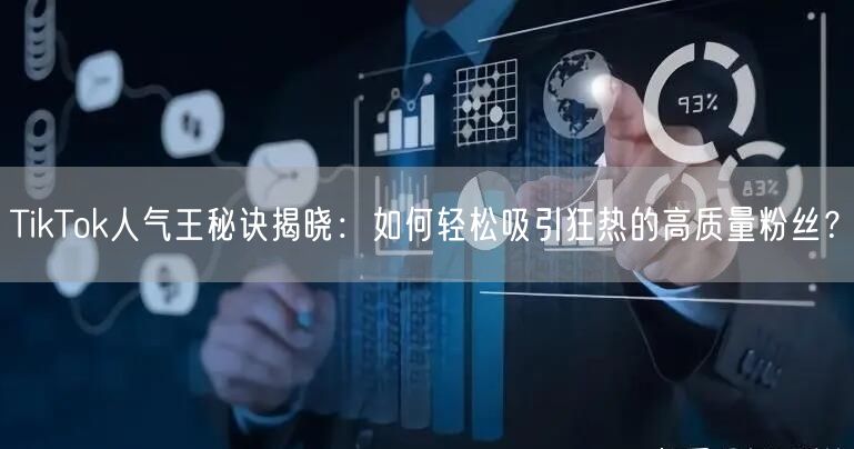 TikTok人气王秘诀揭晓：如何轻松吸引狂热的高质量粉丝？