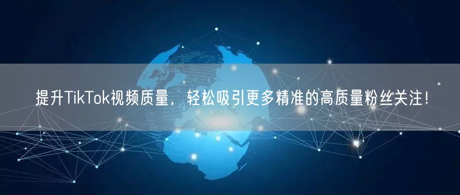 提升TikTok视频质量，轻松吸引更多精准的高质量粉丝关注！