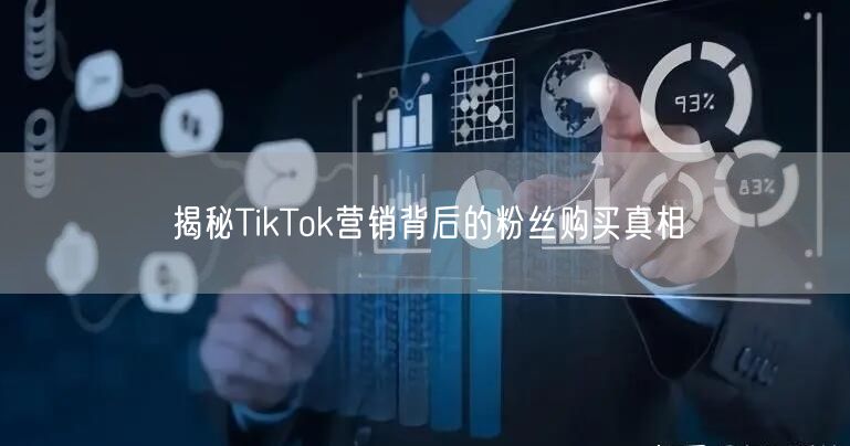 揭秘TikTok营销背后的粉丝购买真相