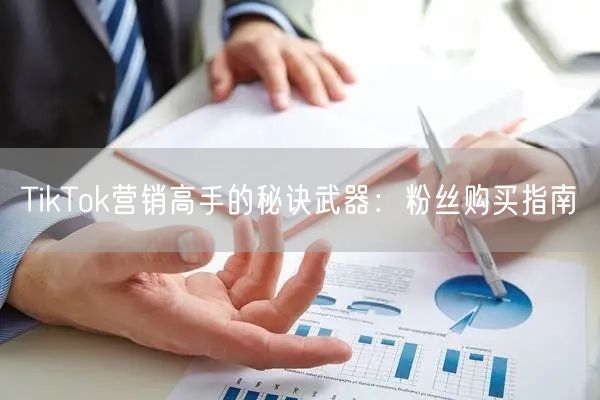 TikTok营销高手的秘诀武器：粉丝购买指南
