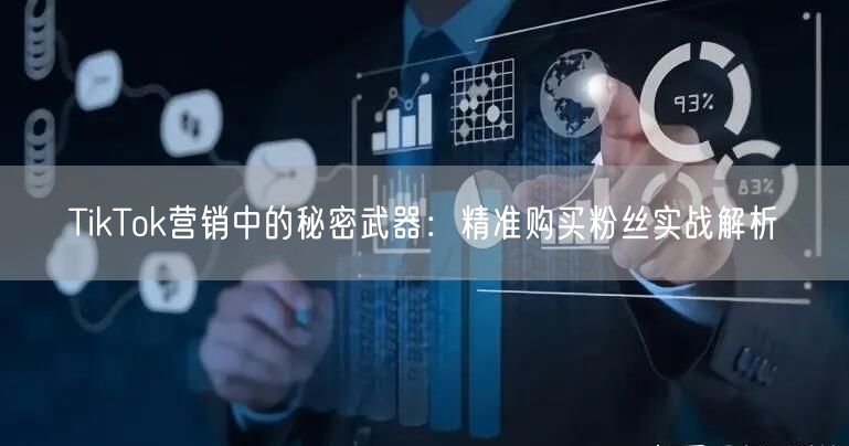 TikTok营销中的秘密武器：精准购买粉丝实战解析