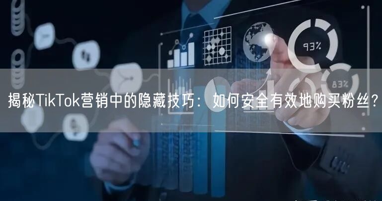 揭秘TikTok营销中的隐藏技巧：如何安全有效地购买粉丝？