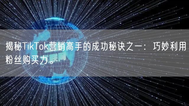 揭秘TikTok营销高手的成功秘诀之一：巧妙利用粉丝购买力。